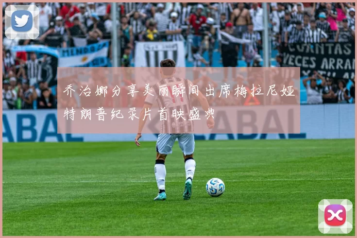 乔治娜分享美丽瞬间出席梅拉尼娅特朗普纪录片首映盛典
