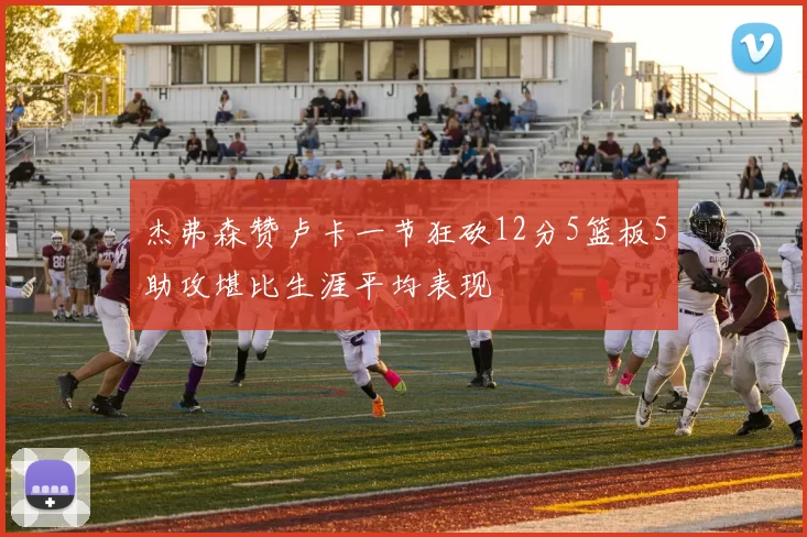 杰弗森赞卢卡一节狂砍12分5篮板5助攻堪比生涯平均表现