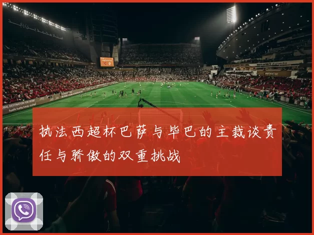 执法西超杯巴萨与毕巴的主裁谈责任与骄傲的双重挑战