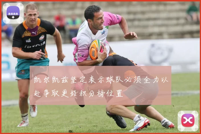 凯尔凯兹坚定表示球队必须全力以赴争取更好积分榜位置