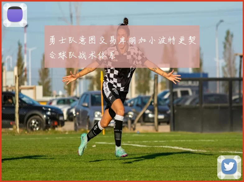 勇士队意图交易库明加小波特更契合球队战术体系