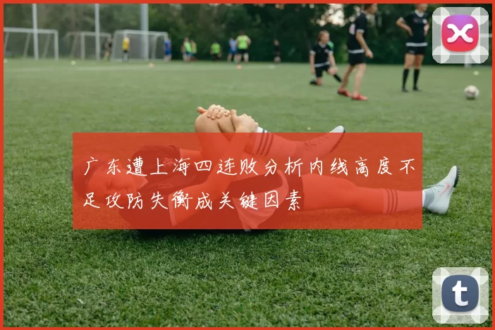 广东遭上海四连败分析内线高度不足攻防失衡成关键因素