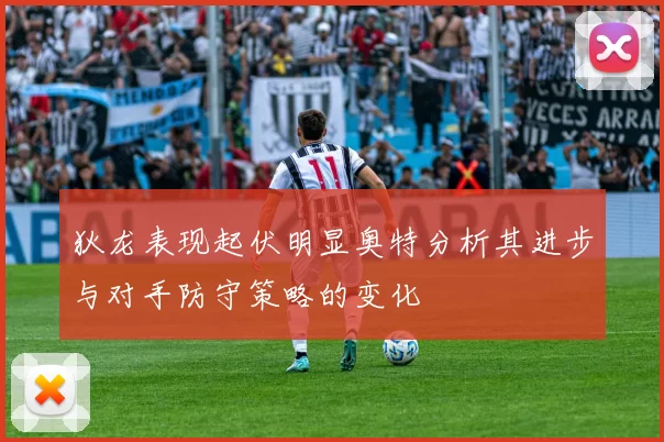 狄龙表现起伏明显奥特分析其进步与对手防守策略的变化
