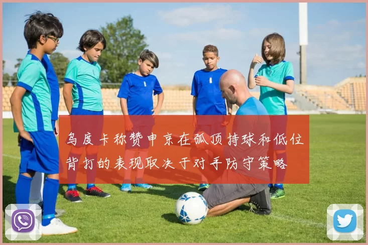 乌度卡称赞申京在弧顶持球和低位背打的表现取决于对手防守策略