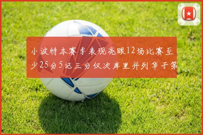 小波特本赛季表现亮眼12场比赛至少25分5记三分仅次库里并列华子第二