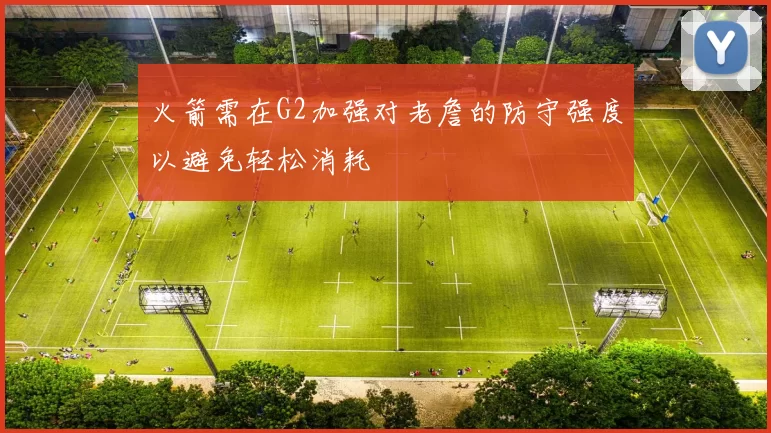火箭需在G2加强对老詹的防守强度以避免轻松消耗