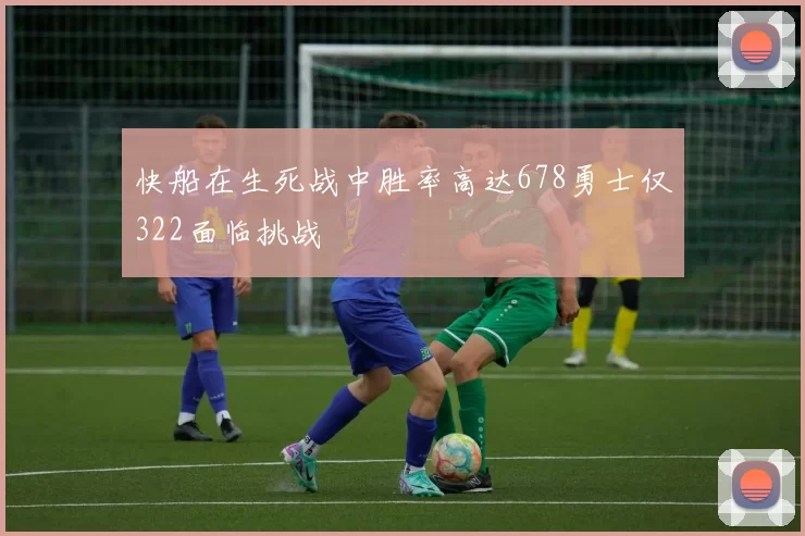 快船在生死战中胜率高达678勇士仅322面临挑战